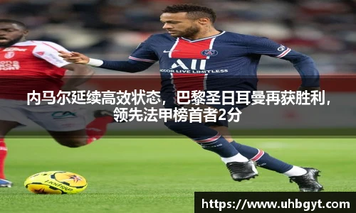 内马尔延续高效状态，巴黎圣日耳曼再获胜利，领先法甲榜首者2分