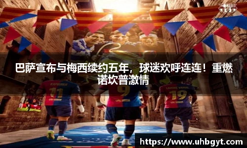 巴萨宣布与梅西续约五年，球迷欢呼连连！重燃诺坎普激情