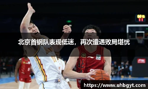 北京首钢队表现低迷，再次遭遇败局堪忧