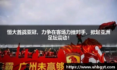 恒大首战亚冠，力争在客场力挫对手，掀起亚洲足坛震动！