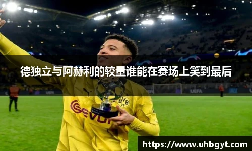 德独立与阿赫利的较量谁能在赛场上笑到最后
