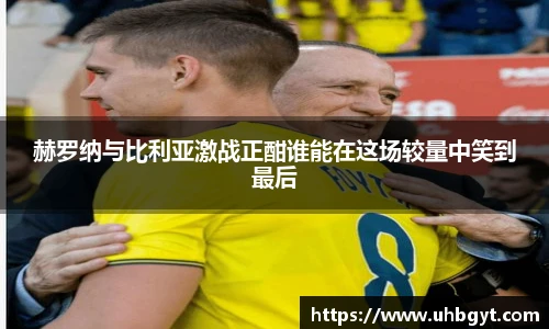 赫罗纳与比利亚激战正酣谁能在这场较量中笑到最后