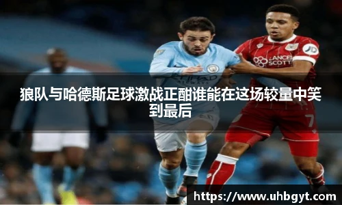 狼队与哈德斯足球激战正酣谁能在这场较量中笑到最后