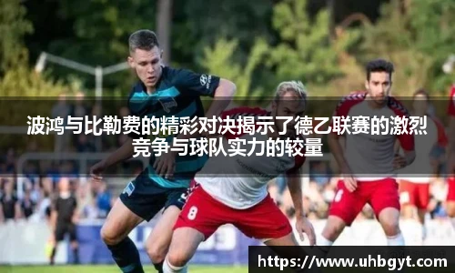 波鸿与比勒费的精彩对决揭示了德乙联赛的激烈竞争与球队实力的较量
