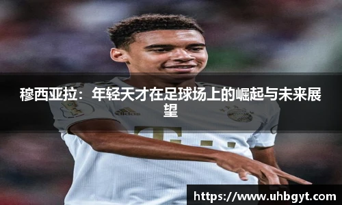穆西亚拉：年轻天才在足球场上的崛起与未来展望