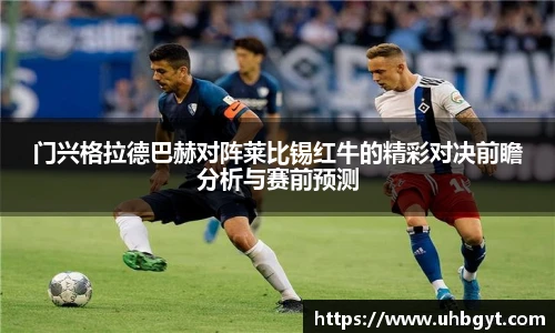 门兴格拉德巴赫对阵莱比锡红牛的精彩对决前瞻分析与赛前预测