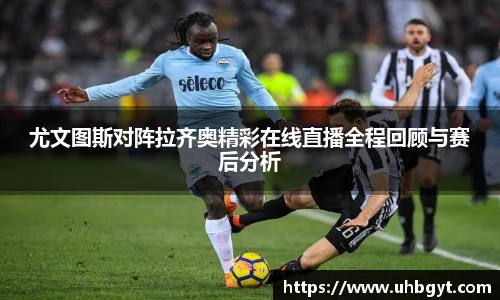 尤文图斯对阵拉齐奥精彩在线直播全程回顾与赛后分析