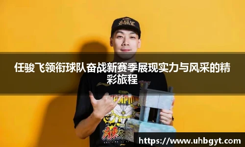 任骏飞领衔球队奋战新赛季展现实力与风采的精彩旅程