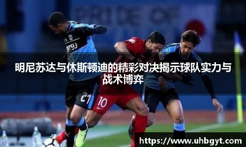 明尼苏达与休斯顿迪的精彩对决揭示球队实力与战术博弈